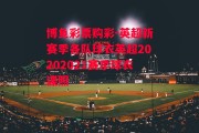 博鱼彩票购彩-英超新赛季各队球衣英超20202021赛季球衣谍照