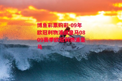 博鱼彩票购彩-09年欧冠利物浦战皇马0809赛季欧冠利物浦皇马