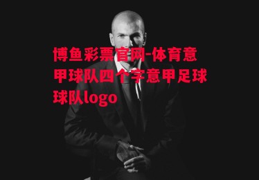 博鱼彩票官网-体育意甲球队四个字意甲足球球队logo