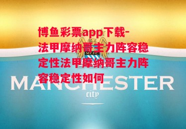 博鱼彩票app下载-法甲摩纳哥主力阵容稳定性法甲摩纳哥主力阵容稳定性如何